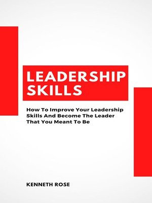 cover image of Leadership Skills--How to Improve Your Leadership Skills and Become the Leader That You Meant to Be